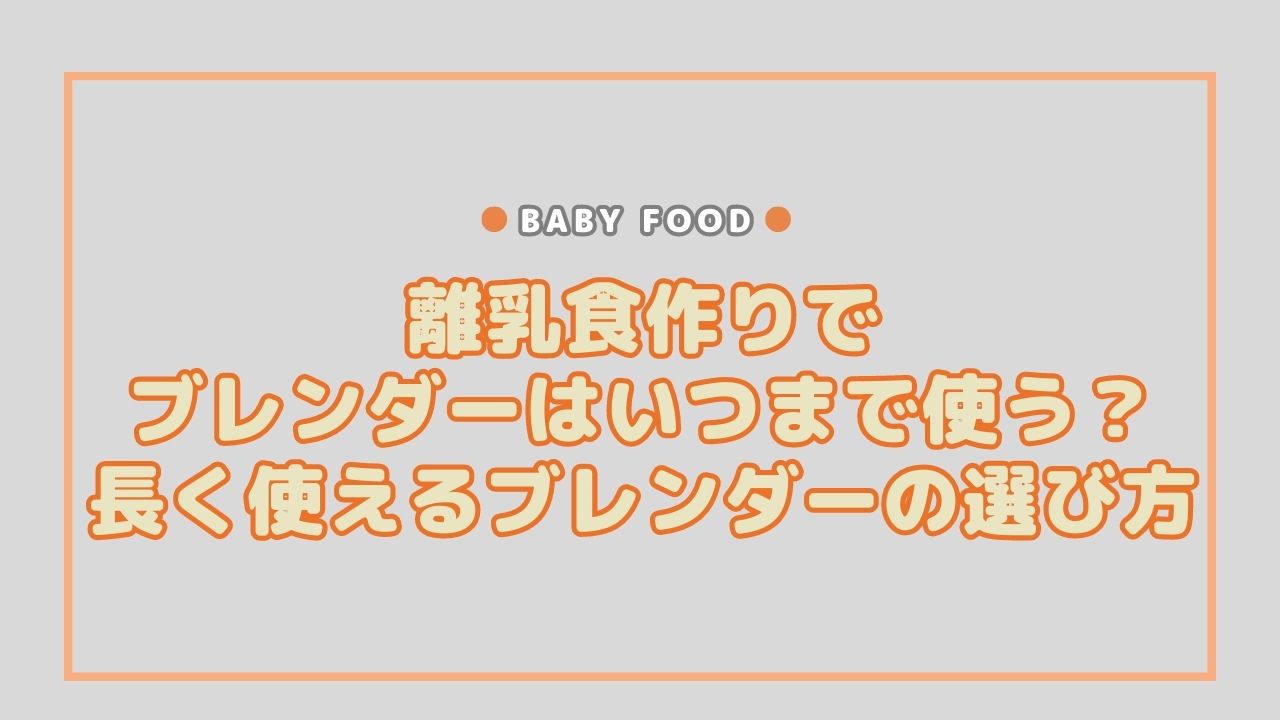 離乳食作りでブレンダーはいつまで使う？長く使えるブレンダーの選び方を解説